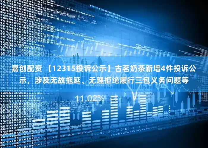嘉创配资 【12315投诉公示】古茗奶茶新增4件投诉公示，涉及无故拖延、无理拒绝履行三包义务问题等
