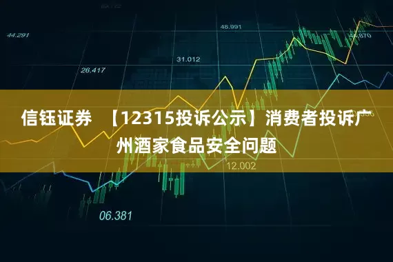 信钰证券  【12315投诉公示】消费者投诉广州酒家食品安全问题