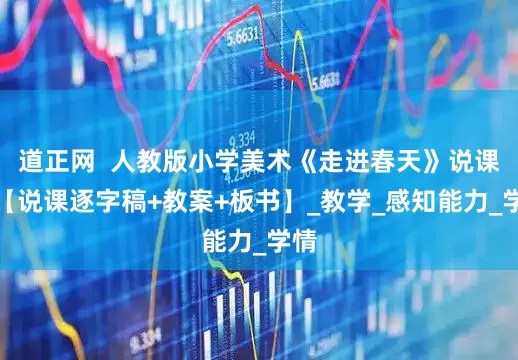 道正网  人教版小学美术《走进春天》说课稿【说课逐字稿+教案+板书】_教学_感知能力_学情