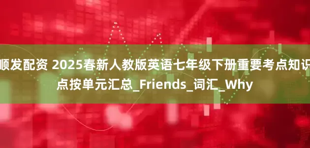 顺发配资 2025春新人教版英语七年级下册重要考点知识点按单元汇总_Friends_词汇_Why