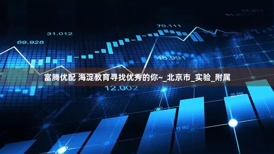 富腾优配 海淀教育寻找优秀的你~_北京市_实验_附属