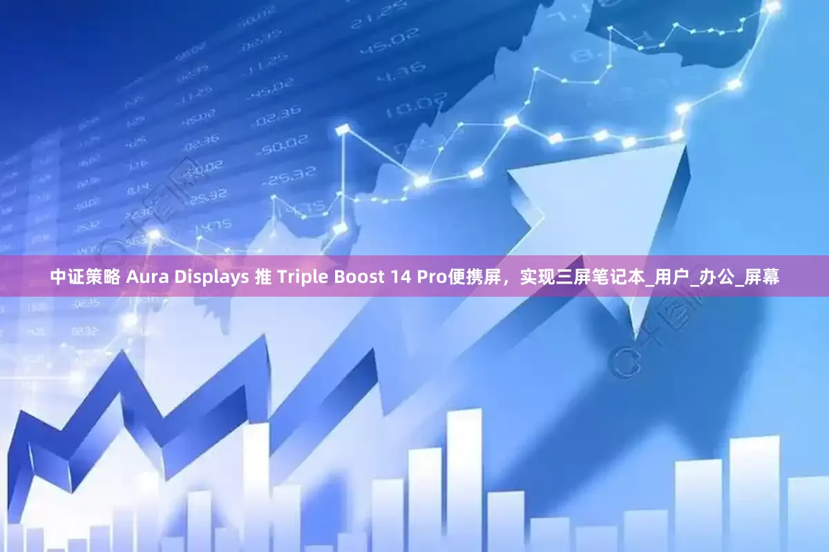 中证策略 Aura Displays 推 Triple Boost 14 Pro便携屏，实现三屏笔记本_用户_办公_屏幕