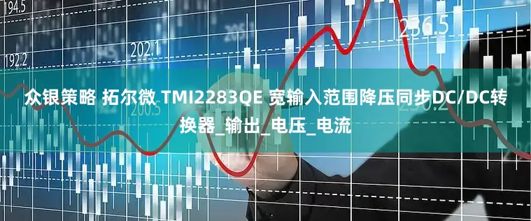众银策略 拓尔微 TMI2283QE 宽输入范围降压同步DC/DC转换器_输出_电压_电流