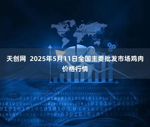 天创网  2025年5月11日全国主要批发市场鸡肉价格行情