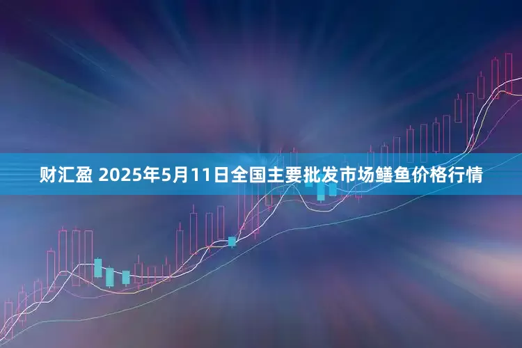 财汇盈 2025年5月11日全国主要批发市场鳝鱼价格行情