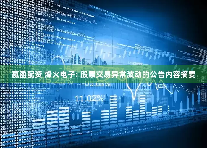 赢盈配资 烽火电子: 股票交易异常波动的公告内容摘要