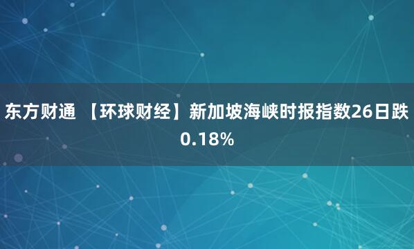 东方财通 【环球财经】新加坡海峡时报指数26日跌0.18%