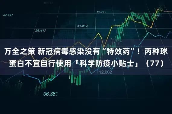 万全之策 新冠病毒感染没有“特效药”！丙种球蛋白不宜自行使用「科学防疫小贴士」（77）