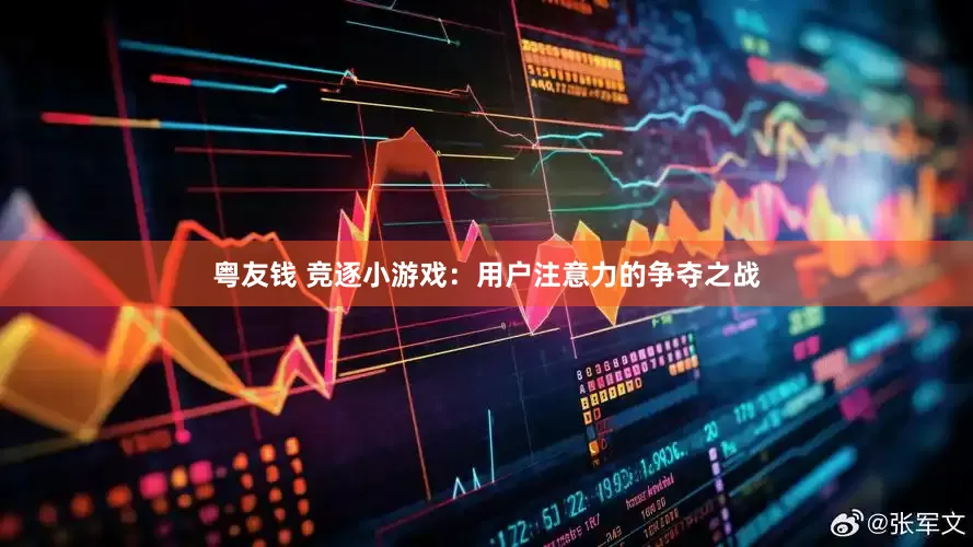 粤友钱 竞逐小游戏：用户注意力的争夺之战