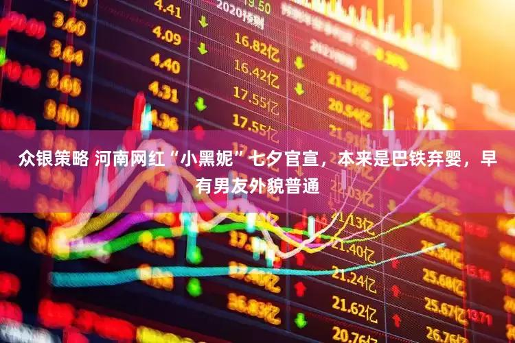 众银策略 河南网红“小黑妮”七夕官宣，本来是巴铁弃婴，早有男友外貌普通