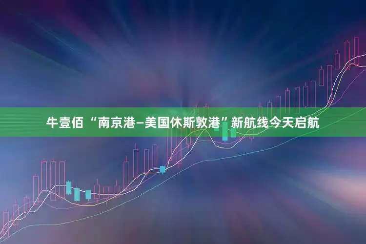 牛壹佰 “南京港—美国休斯敦港”新航线今天启航